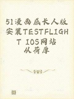 51漫画成长人版安装TESTFLIGHT IOS网站